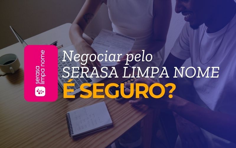 Negociar pelo Serasa Limpa Nome é seguro?