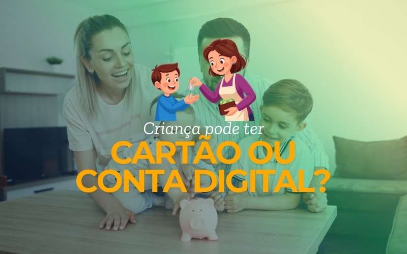 criança pode ter cartão ou conta digital