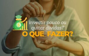 Investir pouco ou quitar dívidas: o que fazer primeiro?